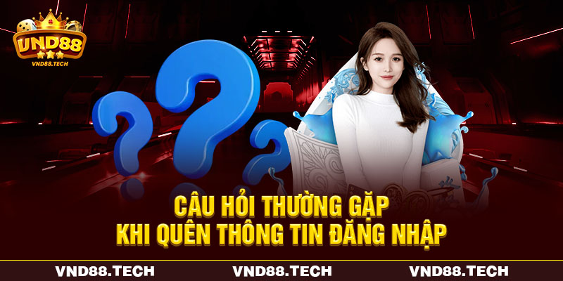 Câu hỏi thường gặp khi quên thông tin đăng nhập