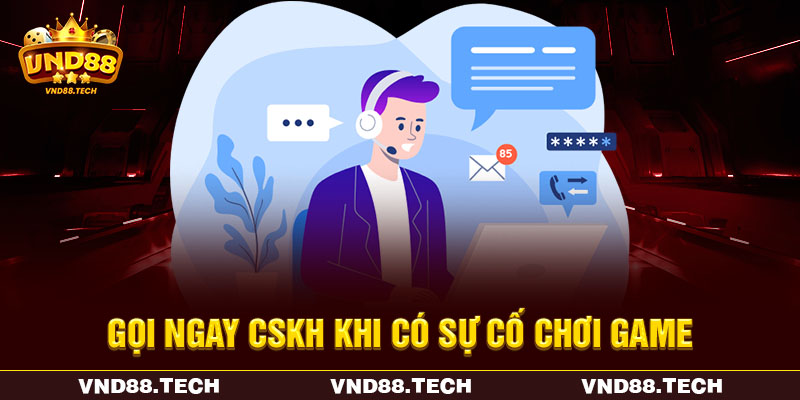Gọi ngay CSKH khi có sự cố chơi game