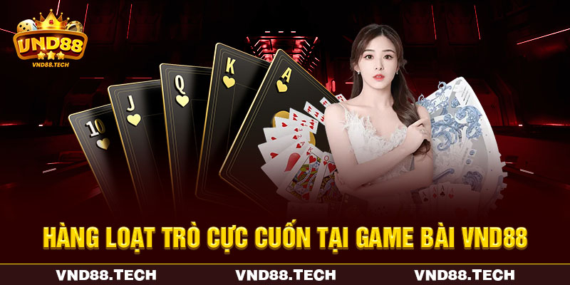 Hàng loạt trò chơi cực cuốn tại game bài VND88