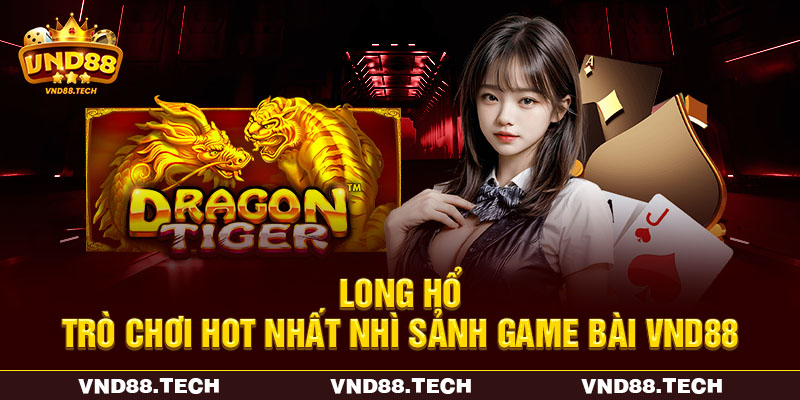 Long Hổ - Trò chơi hot nhất nhì sảnh game bài VND88