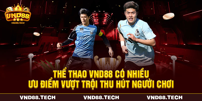 Thể thao VND88 có nhiều ưu điểm vượt trội thu hút người chơi