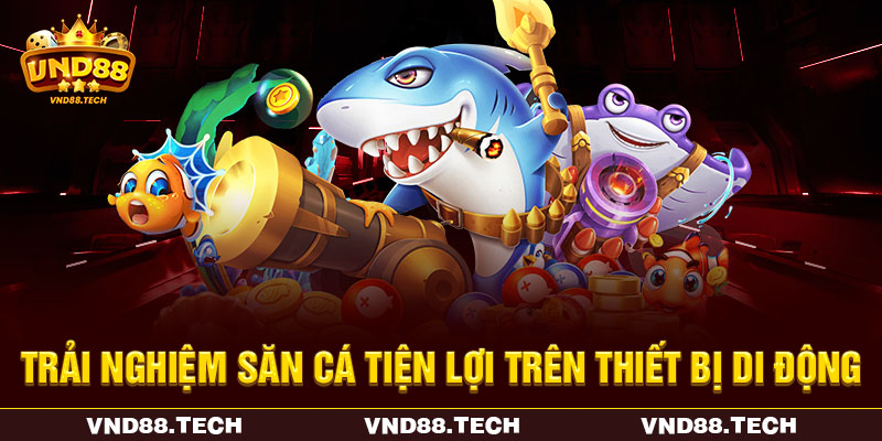 Trải nghiệm săn cá tiện lợi trên thiết bị di động