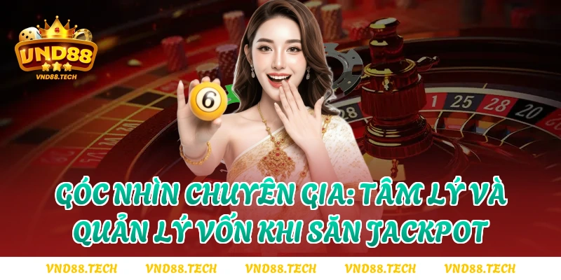 Góc nhìn chuyên gia: Tâm lý và quản lý vốn khi săn Jackpot
