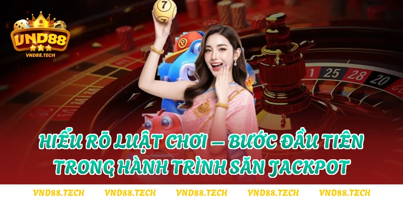 Hiểu rõ luật chơi – Bước đầu tiên trong hành trình săn Jackpot